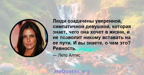 Люди озадачены уверенной, симпатичной девушкой, которая знает, чего она хочет в жизни, и не позволит никому вставать на ее пути. И вы знаете, о чем это? Ревность.