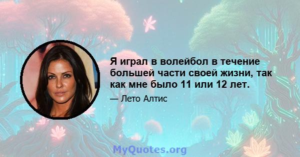 Я играл в волейбол в течение большей части своей жизни, так как мне было 11 или 12 лет.