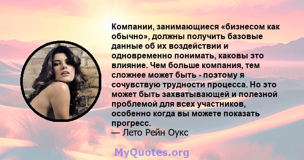 Компании, занимающиеся «бизнесом как обычно», должны получить базовые данные об их воздействии и одновременно понимать, каковы это влияние. Чем больше компания, тем сложнее может быть - поэтому я сочувствую трудности