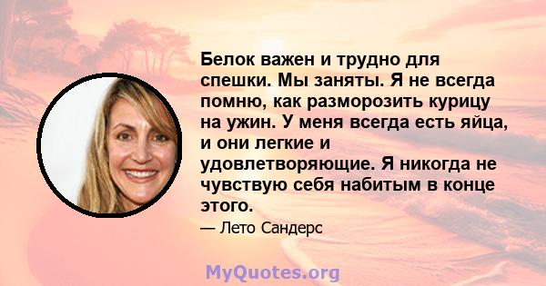 Белок важен и трудно для спешки. Мы заняты. Я не всегда помню, как разморозить курицу на ужин. У меня всегда есть яйца, и они легкие и удовлетворяющие. Я никогда не чувствую себя набитым в конце этого.