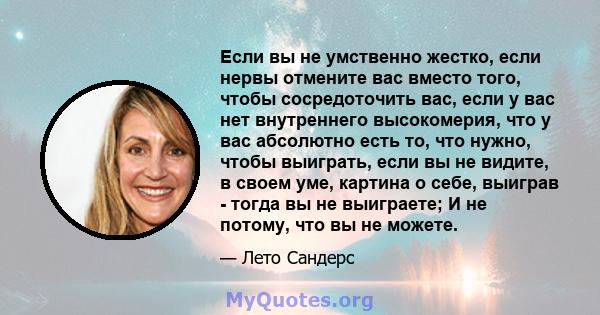 Если вы не умственно жестко, если нервы отмените вас вместо того, чтобы сосредоточить вас, если у вас нет внутреннего высокомерия, что у вас абсолютно есть то, что нужно, чтобы выиграть, если вы не видите, в своем уме,