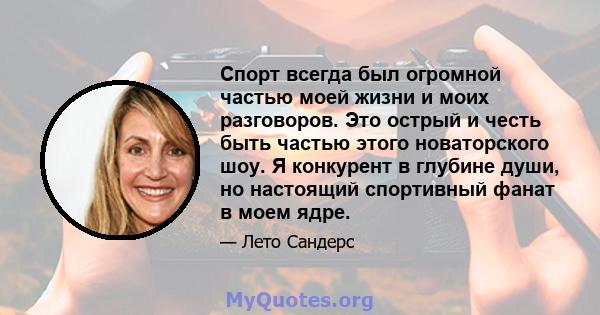 Спорт всегда был огромной частью моей жизни и моих разговоров. Это острый и честь быть частью этого новаторского шоу. Я конкурент в глубине души, но настоящий спортивный фанат в моем ядре.