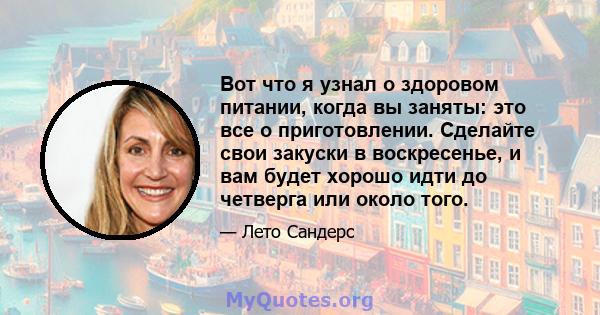 Вот что я узнал о здоровом питании, когда вы заняты: это все о приготовлении. Сделайте свои закуски в воскресенье, и вам будет хорошо идти до четверга или около того.