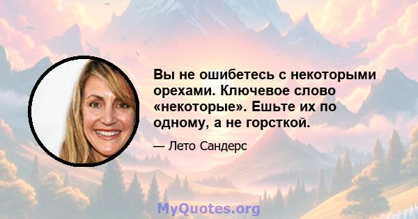 Вы не ошибетесь с некоторыми орехами. Ключевое слово «некоторые». Ешьте их по одному, а не горсткой.