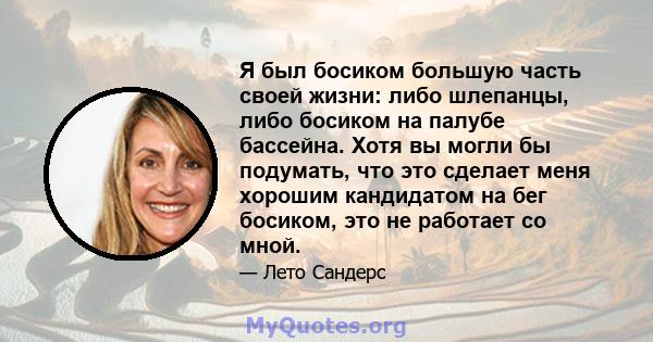 Я был босиком большую часть своей жизни: либо шлепанцы, либо босиком на палубе бассейна. Хотя вы могли бы подумать, что это сделает меня хорошим кандидатом на бег босиком, это не работает со мной.