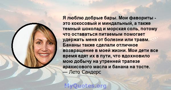 Я люблю добрые бары. Мои фавориты - это кокосовый и миндальный, а также темный шоколад и морская соль, потому что оставаться питаемым помогает удержать меня от болезни или травм. Бананы также сделали отличное