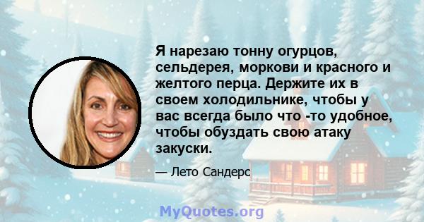 Я нарезаю тонну огурцов, сельдерея, моркови и красного и желтого перца. Держите их в своем холодильнике, чтобы у вас всегда было что -то удобное, чтобы обуздать свою атаку закуски.