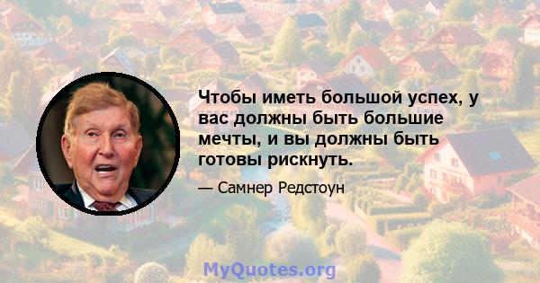 Чтобы иметь большой успех, у вас должны быть большие мечты, и вы должны быть готовы рискнуть.