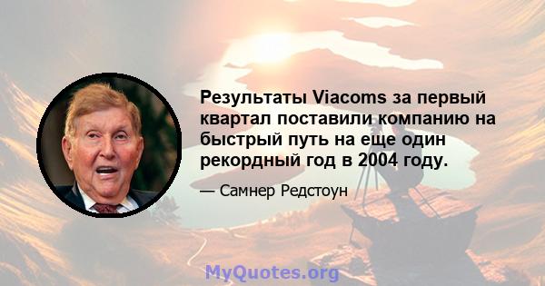 Результаты Viacoms за первый квартал поставили компанию на быстрый путь на еще один рекордный год в 2004 году.