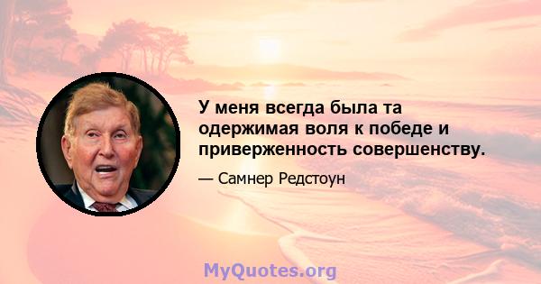 У меня всегда была та одержимая воля к победе и приверженность совершенству.