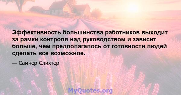 Эффективность большинства работников выходит за рамки контроля над руководством и зависит больше, чем предполагалось от готовности людей сделать все возможное.