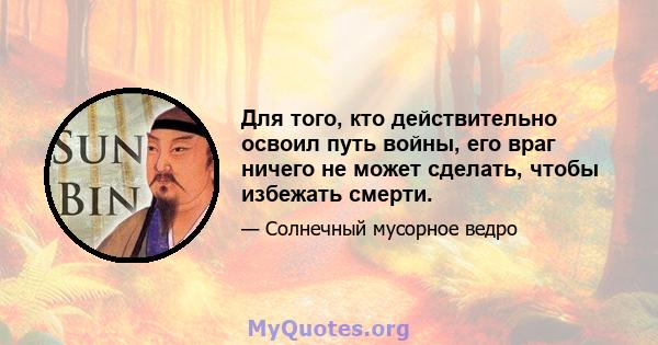 Для того, кто действительно освоил путь войны, его враг ничего не может сделать, чтобы избежать смерти.