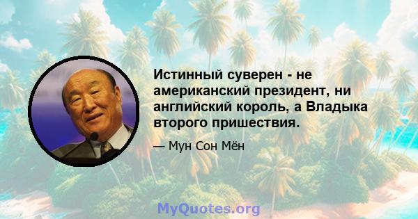 Истинный суверен - не американский президент, ни английский король, а Владыка второго пришествия.