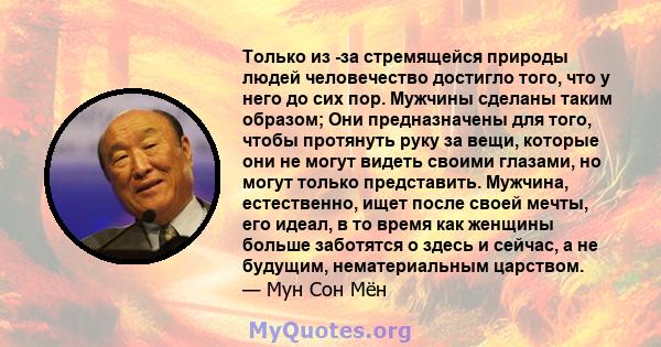 Только из -за стремящейся природы людей человечество достигло того, что у него до сих пор. Мужчины сделаны таким образом; Они предназначены для того, чтобы протянуть руку за вещи, которые они не могут видеть своими