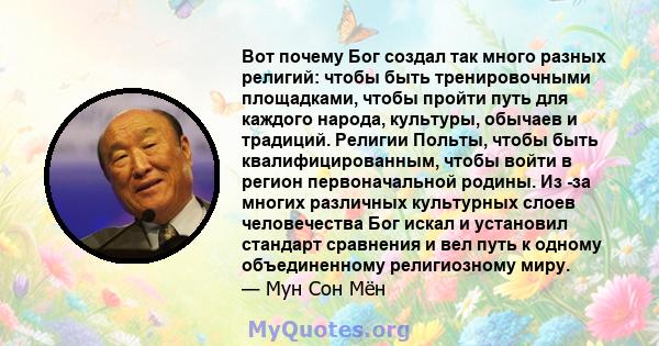 Вот почему Бог создал так много разных религий: чтобы быть тренировочными площадками, чтобы пройти путь для каждого народа, культуры, обычаев и традиций. Религии Польты, чтобы быть квалифицированным, чтобы войти в