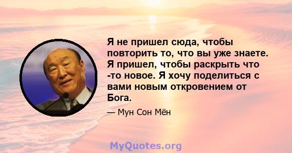 Я не пришел сюда, чтобы повторить то, что вы уже знаете. Я пришел, чтобы раскрыть что -то новое. Я хочу поделиться с вами новым откровением от Бога.