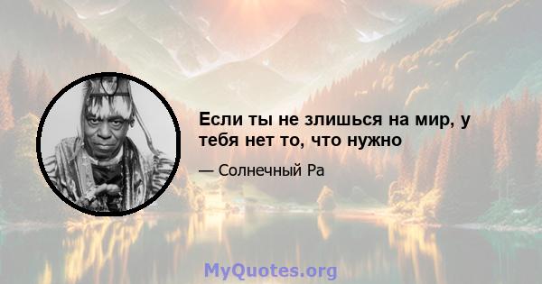 Если ты не злишься на мир, у тебя нет то, что нужно