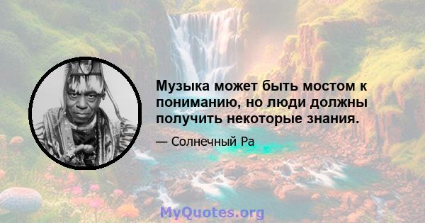 Музыка может быть мостом к пониманию, но люди должны получить некоторые знания.