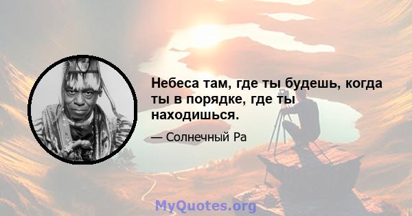 Небеса там, где ты будешь, когда ты в порядке, где ты находишься.