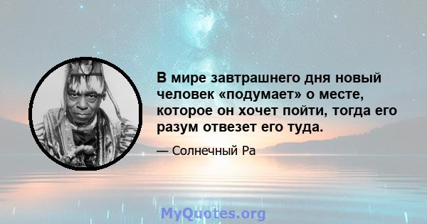 В мире завтрашнего дня новый человек «подумает» о месте, которое он хочет пойти, тогда его разум отвезет его туда.