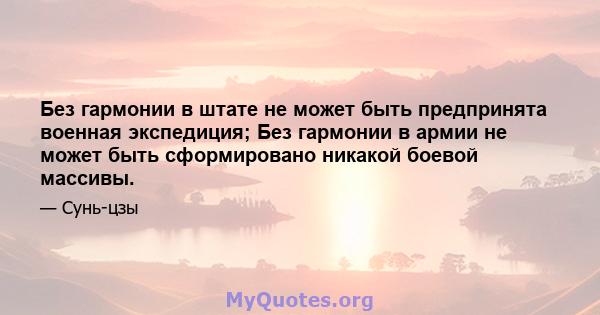 Без гармонии в штате не может быть предпринята военная экспедиция; Без гармонии в армии не может быть сформировано никакой боевой массивы.