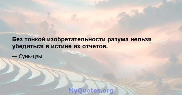 Без тонкой изобретательности разума нельзя убедиться в истине их отчетов.