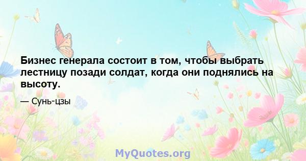 Бизнес генерала состоит в том, чтобы выбрать лестницу позади солдат, когда они поднялись на высоту.