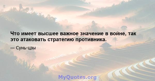 Что имеет высшее важное значение в войне, так это атаковать стратегию противника.