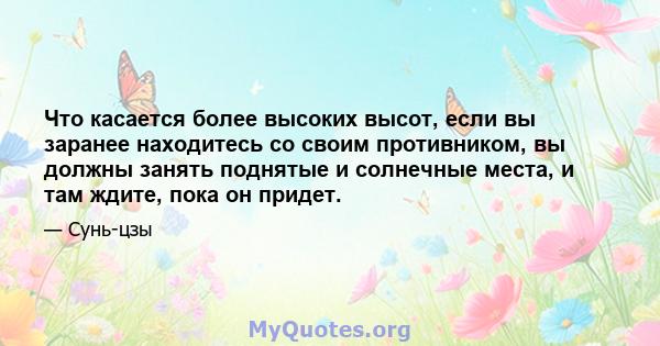 Что касается более высоких высот, если вы заранее находитесь со своим противником, вы должны занять поднятые и солнечные места, и там ждите, пока он придет.