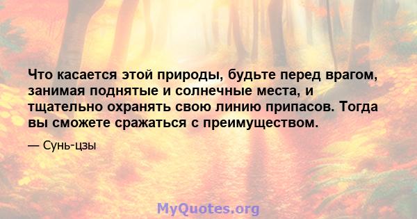 Что касается этой природы, будьте перед врагом, занимая поднятые и солнечные места, и тщательно охранять свою линию припасов. Тогда вы сможете сражаться с преимуществом.