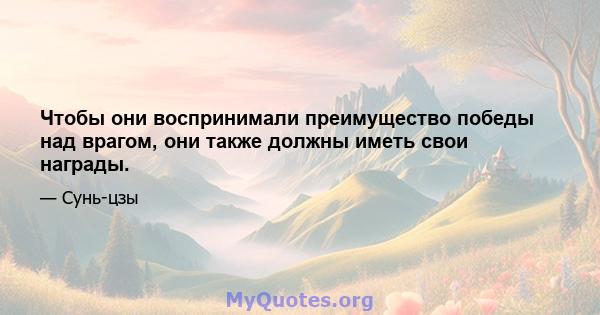 Чтобы они воспринимали преимущество победы над врагом, они также должны иметь свои награды.