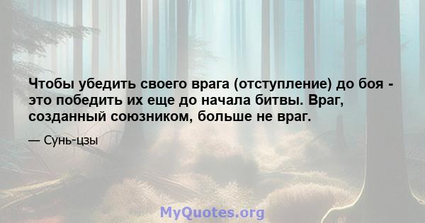 Чтобы убедить своего врага (отступление) до боя - это победить их еще до начала битвы. Враг, созданный союзником, больше не враг.