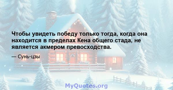 Чтобы увидеть победу только тогда, когда она находится в пределах Кена общего стада, не является акмером превосходства.