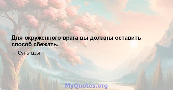 Для окруженного врага вы должны оставить способ сбежать.