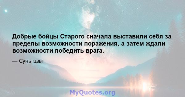 Добрые бойцы Старого сначала выставили себя за пределы возможности поражения, а затем ждали возможности победить врага.