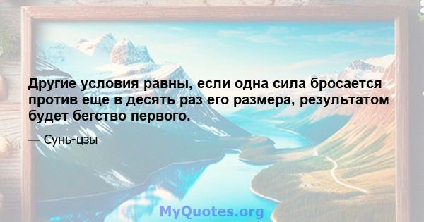 Другие условия равны, если одна сила бросается против еще в десять раз его размера, результатом будет бегство первого.