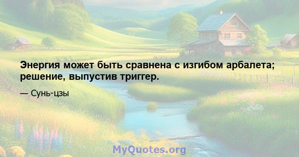 Энергия может быть сравнена с изгибом арбалета; решение, выпустив триггер.