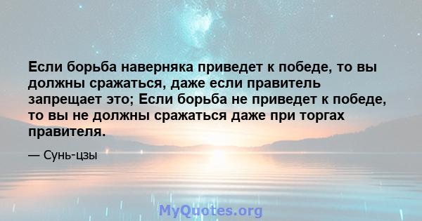 Если борьба наверняка приведет к победе, то вы должны сражаться, даже если правитель запрещает это; Если борьба не приведет к победе, то вы не должны сражаться даже при торгах правителя.