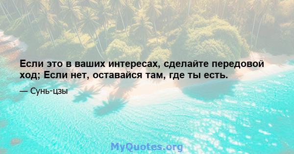 Если это в ваших интересах, сделайте передовой ход; Если нет, оставайся там, где ты есть.