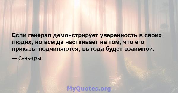 Если генерал демонстрирует уверенность в своих людях, но всегда настаивает на том, что его приказы подчиняются, выгода будет взаимной.