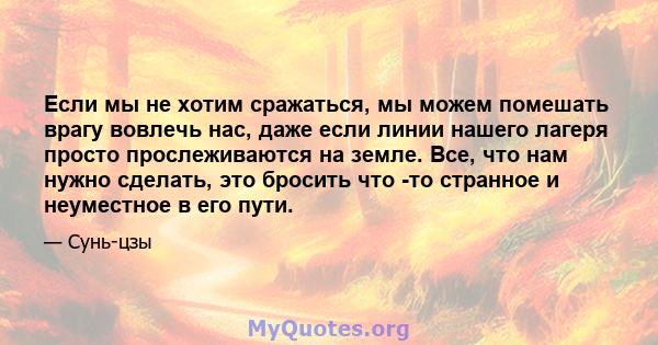 Если мы не хотим сражаться, мы можем помешать врагу вовлечь нас, даже если линии нашего лагеря просто прослеживаются на земле. Все, что нам нужно сделать, это бросить что -то странное и неуместное в его пути.