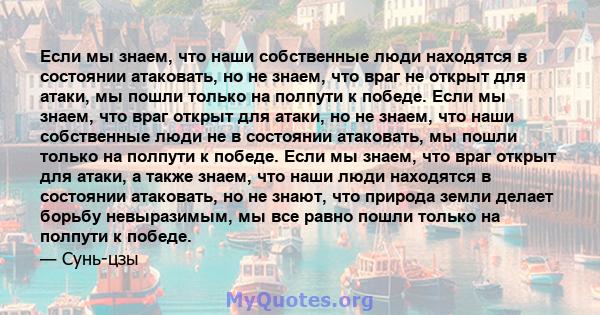 Если мы знаем, что наши собственные люди находятся в состоянии атаковать, но не знаем, что враг не открыт для атаки, мы пошли только на полпути к победе. Если мы знаем, что враг открыт для атаки, но не знаем, что наши