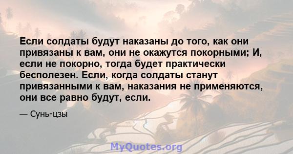 Если солдаты будут наказаны до того, как они привязаны к вам, они не окажутся покорными; И, если не покорно, тогда будет практически бесполезен. Если, когда солдаты станут привязанными к вам, наказания не применяются,