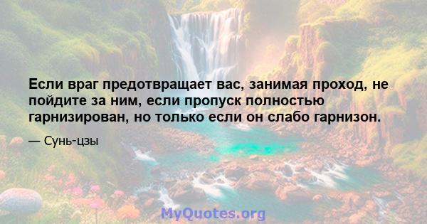 Если враг предотвращает вас, занимая проход, не пойдите за ним, если пропуск полностью гарнизирован, но только если он слабо гарнизон.