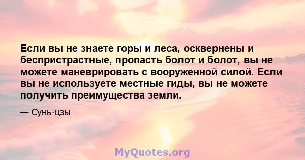 Если вы не знаете горы и леса, осквернены и беспристрастные, пропасть болот и болот, вы не можете маневрировать с вооруженной силой. Если вы не используете местные гиды, вы не можете получить преимущества земли.