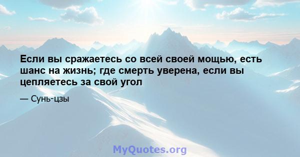 Если вы сражаетесь со всей своей мощью, есть шанс на жизнь; где смерть уверена, если вы цепляетесь за свой угол