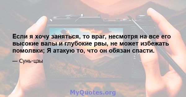 Если я хочу заняться, то враг, несмотря на все его высокие валы и глубокие рвы, не может избежать помолвки; Я атакую ​​то, что он обязан спасти.