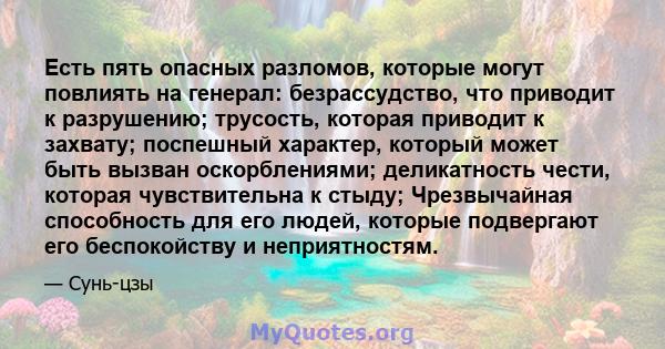 Есть пять опасных разломов, которые могут повлиять на генерал: безрассудство, что приводит к разрушению; трусость, которая приводит к захвату; поспешный характер, который может быть вызван оскорблениями; деликатность