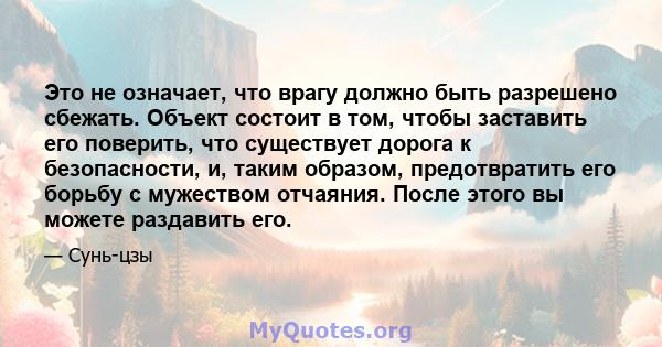 Это не означает, что врагу должно быть разрешено сбежать. Объект состоит в том, чтобы заставить его поверить, что существует дорога к безопасности, и, таким образом, предотвратить его борьбу с мужеством отчаяния. После