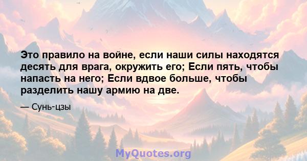 Это правило на войне, если наши силы находятся десять для врага, окружить его; Если пять, чтобы напасть на него; Если вдвое больше, чтобы разделить нашу армию на две.